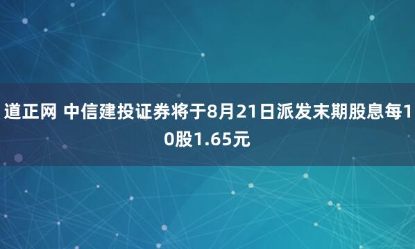 道正网 中信建投证券将于8月21日派发末期股息每10股1.65元