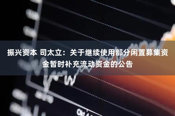 振兴资本 司太立：关于继续使用部分闲置募集资金暂时补充流动资金的公告