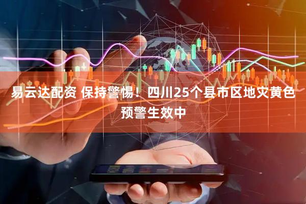 易云达配资 保持警惕！四川25个县市区地灾黄色预警生效中