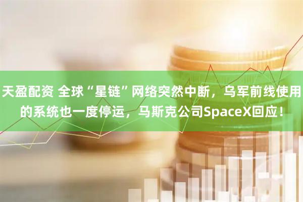 天盈配资 全球“星链”网络突然中断，乌军前线使用的系统也一度停运，马斯克公司SpaceX回应！