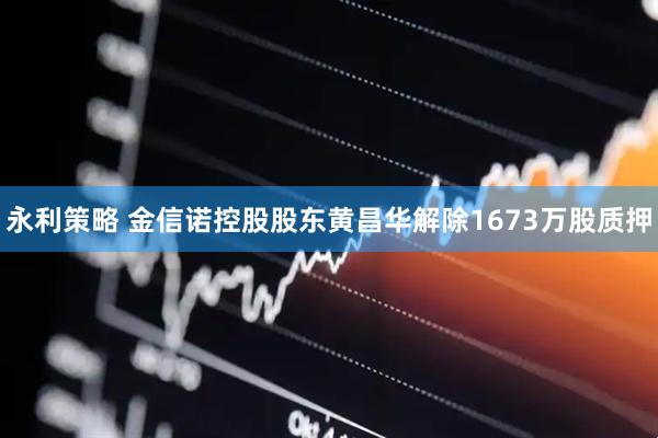 永利策略 金信诺控股股东黄昌华解除1673万股质押
