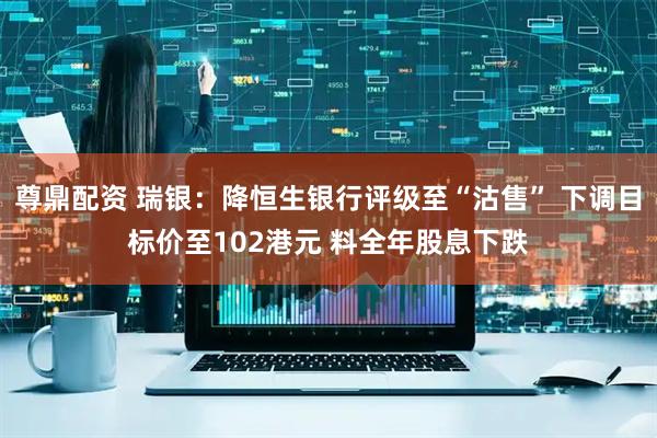 尊鼎配资 瑞银：降恒生银行评级至“沽售” 下调目标价至102港元 料全年股息下跌