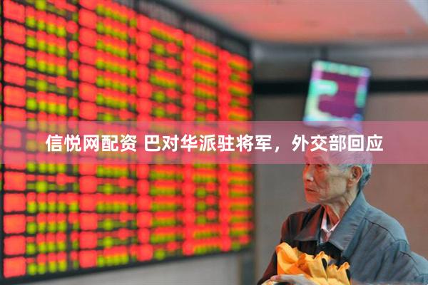 信悦网配资 巴对华派驻将军，外交部回应
