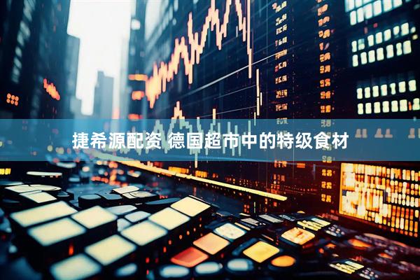 捷希源配资 德国超市中的特级食材