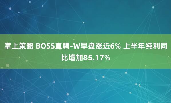 掌上策略 BOSS直聘-W早盘涨近6% 上半年纯利同比增加85.17%