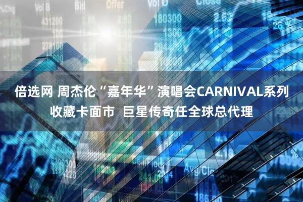 倍选网 周杰伦“嘉年华”演唱会CARNIVAL系列收藏卡面市  巨星传奇任全球总代理